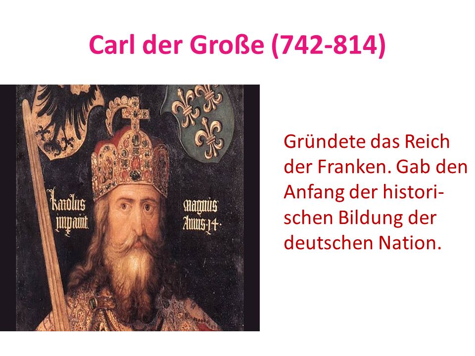 Carl der Große ( ) Gründete das Reich der Franken. Gab den