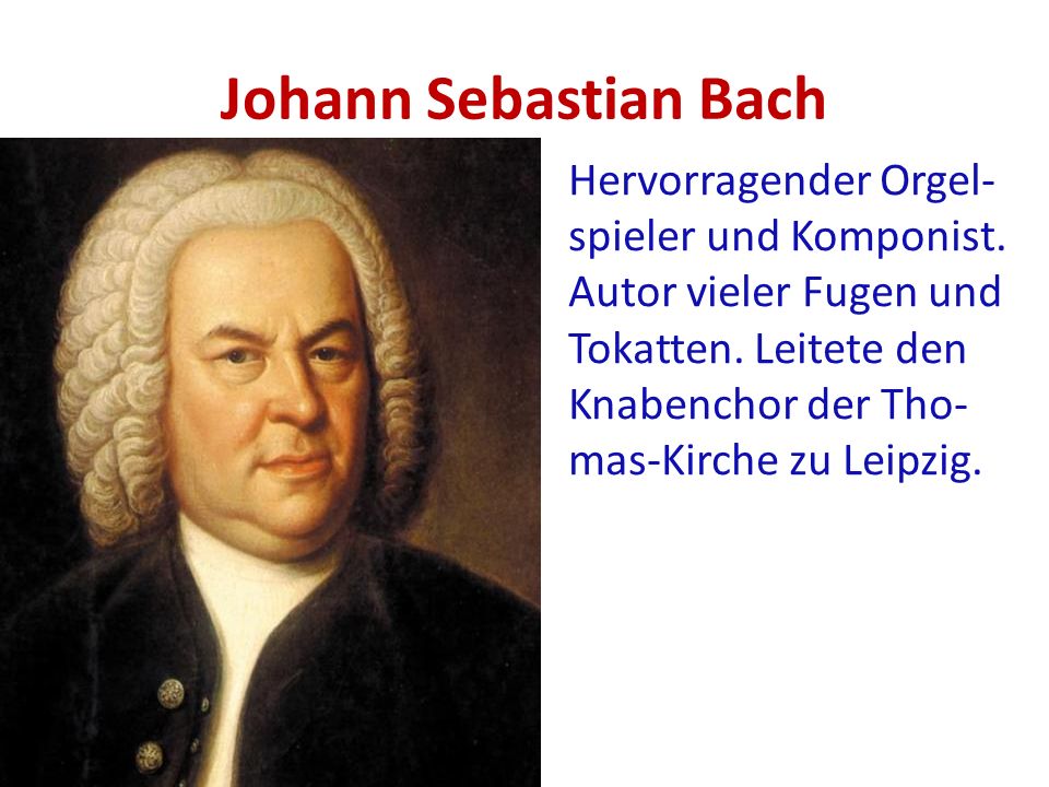 Johann Sebastian Bach Hervorragender Orgel- spieler und Komponist.