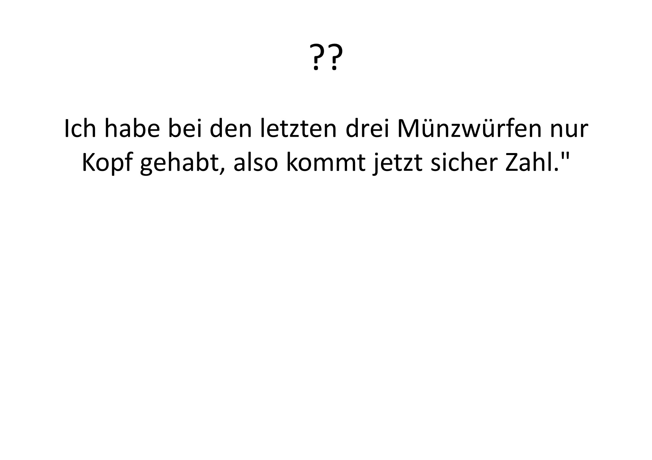 Ich habe bei den letzten drei Münzwürfen nur Kopf gehabt, also kommt jetzt sicher Zahl. Spieler