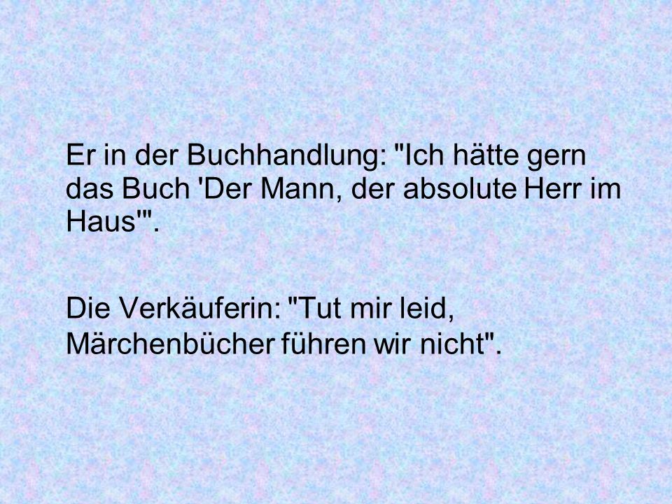 Er in der Buchhandlung: Ich hätte gern das Buch Der Mann, der absolute Herr im Haus .