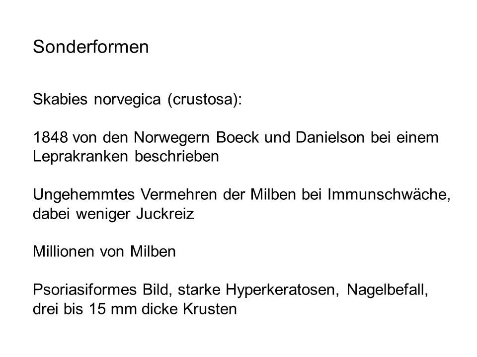 Sonderformen Skabies norvegica (crustosa): 1848 von den Norwegern Boeck und Danielson bei einem Leprakranken beschrieben.
