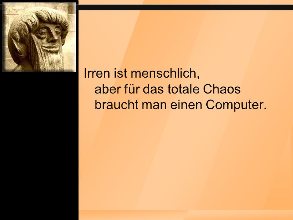 Irren ist menschlich, aber für das totale Chaos braucht man einen Computer.