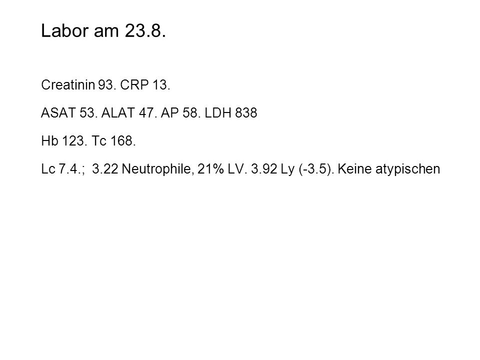 Labor am Creatinin 93. CRP 13. ASAT 53. ALAT 47. AP 58. LDH 838
