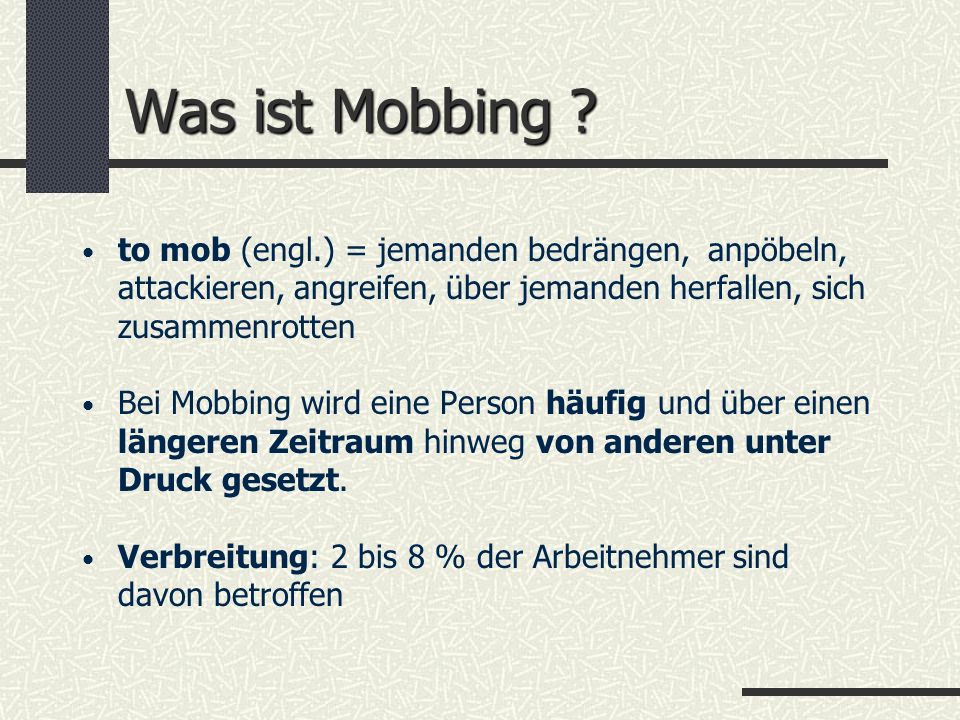 Was ist Mobbing to mob (engl.) = jemanden bedrängen, anpöbeln, attackieren, angreifen, über jemanden herfallen, sich zusammenrotten.