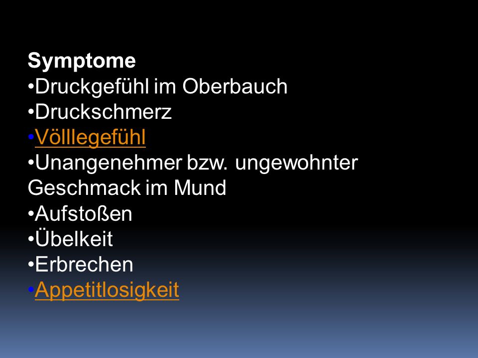 Symptome Druckgefühl im Oberbauch. Druckschmerz. Völllegefühl. Unangenehmer bzw. ungewohnter Geschmack im Mund.