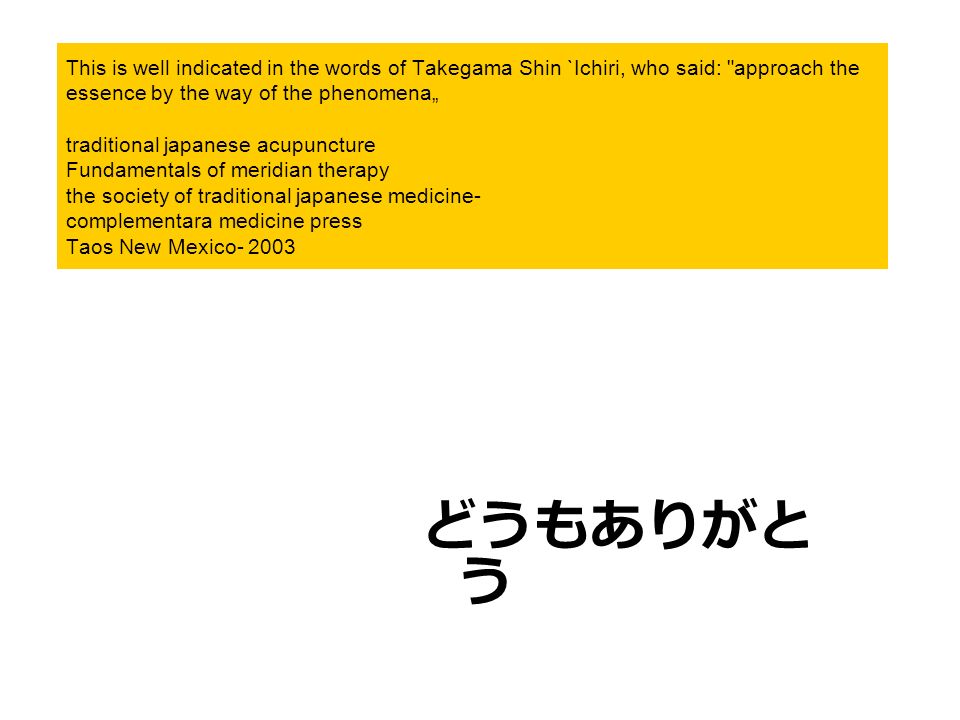 This is well indicated in the words of Takegama Shin `Ichiri, who said: approach the essence by the way of the phenomena„ traditional japanese acupuncture Fundamentals of meridian therapy the society of traditional japanese medicine- complementara medicine press Taos New Mexico- 2003