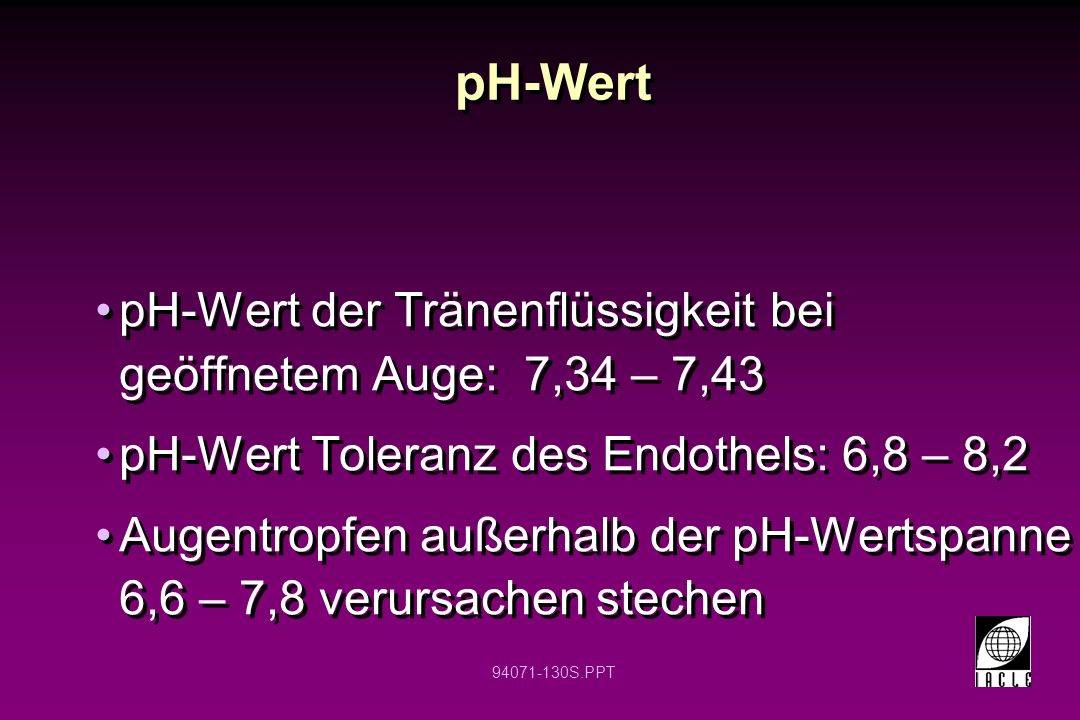pH-Wert pH-Wert der Tränenflüssigkeit bei geöffnetem Auge: 7,34 – 7,43