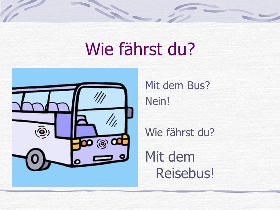 Wie fährst du Mit dem Bus Nein! Wie fährst du Mit dem Reisebus!
