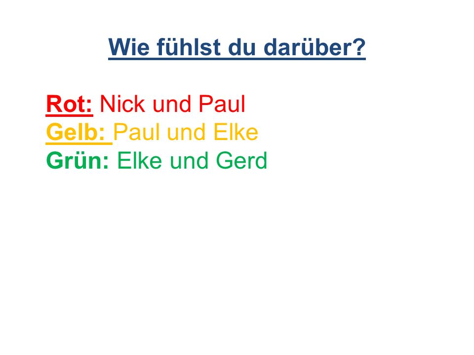 Wie fühlst du darüber Rot: Nick und Paul Gelb: Paul und Elke Grün: Elke und Gerd