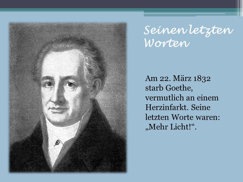 Seinen letzten Worten Am 22. März 1832 starb Goethe, vermutlich an einem Herzinfarkt.