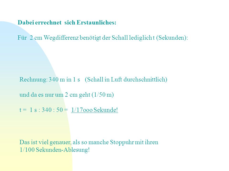Dabei errechnet sich Erstaunliches: Für 2 cm Wegdifferenz benötigt der Schall lediglich t (Sekunden):
