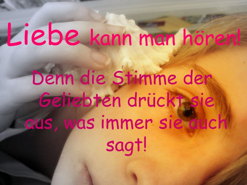 Denn die Stimme der Geliebten drückt sie aus, was immer sie auch sagt!