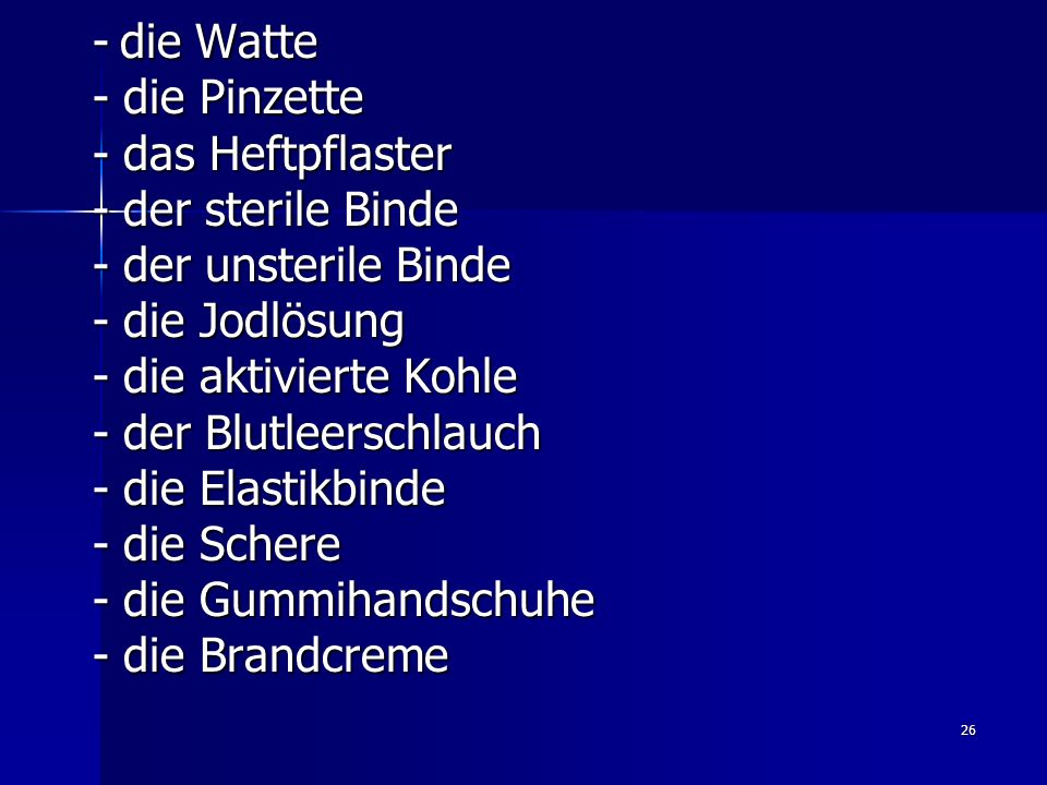 - die Watte - die Pinzette. - das Heftpflaster. - der sterile Binde. - der unsterile Binde. - die Jodlösung.
