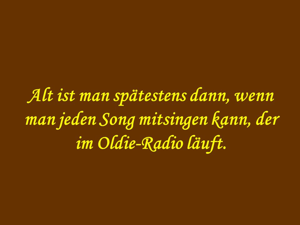 Alt ist man spätestens dann, wenn man jeden Song mitsingen kann, der im Oldie-Radio läuft.