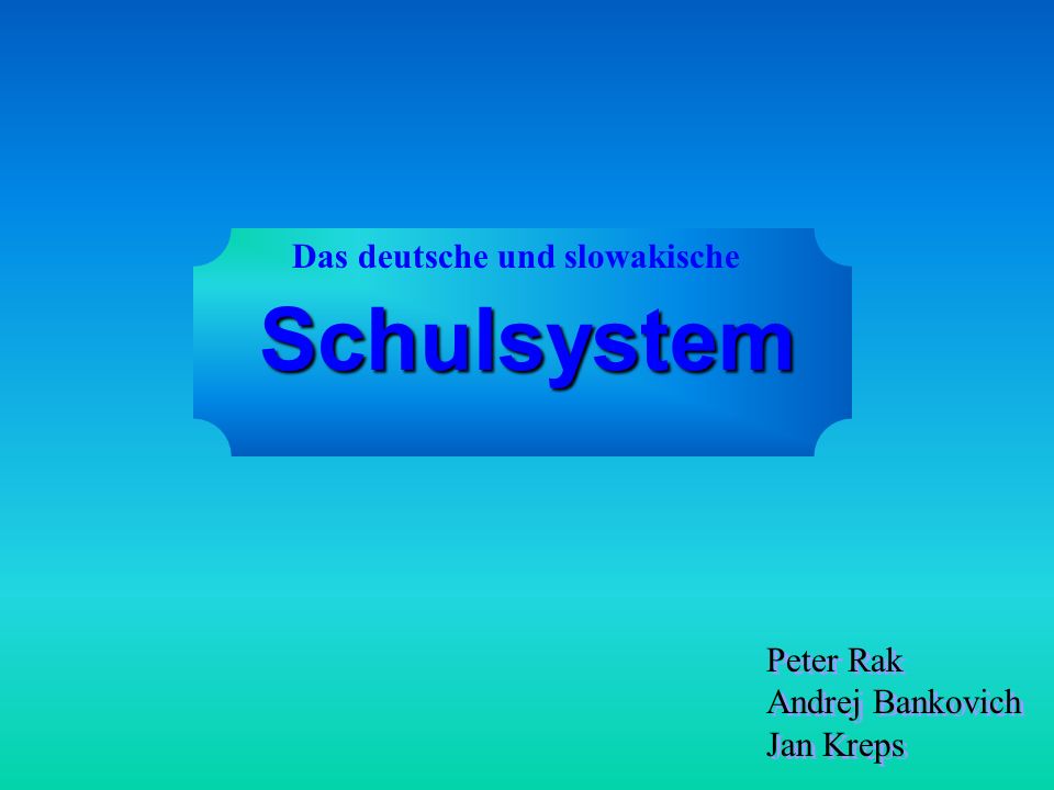 Schulsystem Das deutsche und slowakische Peter Rak Andrej Bankovich