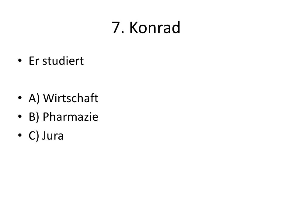 7. Konrad Er studiert A) Wirtschaft B) Pharmazie C) Jura
