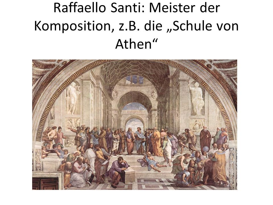 Raffaello Santi: Meister der Komposition, z.B. die „Schule von Athen