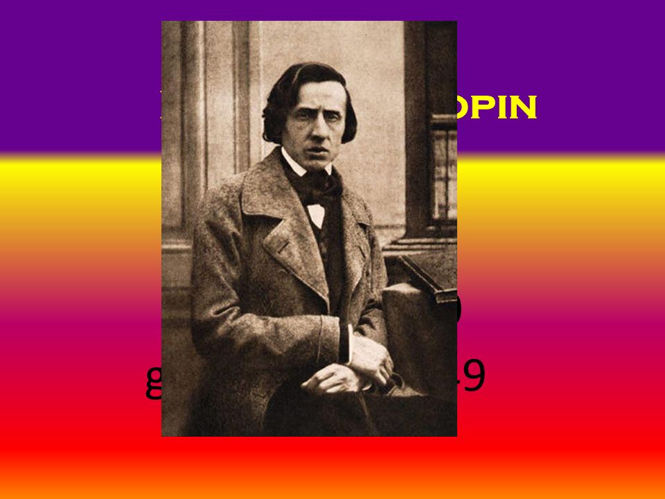 Frédéric Chopin geboren: 1810 gestorben: 1849