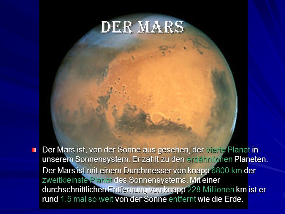 Der Mars Der Mars ist, von der Sonne aus gesehen, der vierte Planet in unserem Sonnensystem. Er zählt zu den erdähnlichen Planeten.