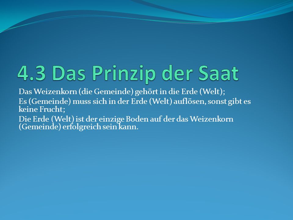 4.3 Das Prinzip der Saat Das Weizenkorn (die Gemeinde) gehört in die Erde (Welt);