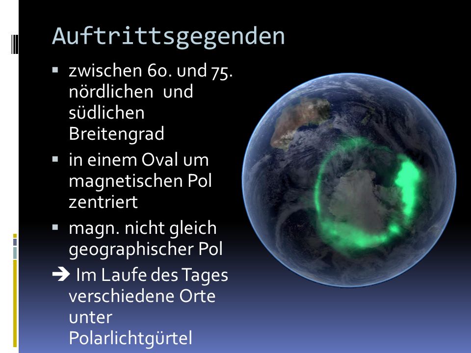 Auftrittsgegenden zwischen 60. und 75. nördlichen und südlichen Breitengrad. in einem Oval um magnetischen Pol zentriert.