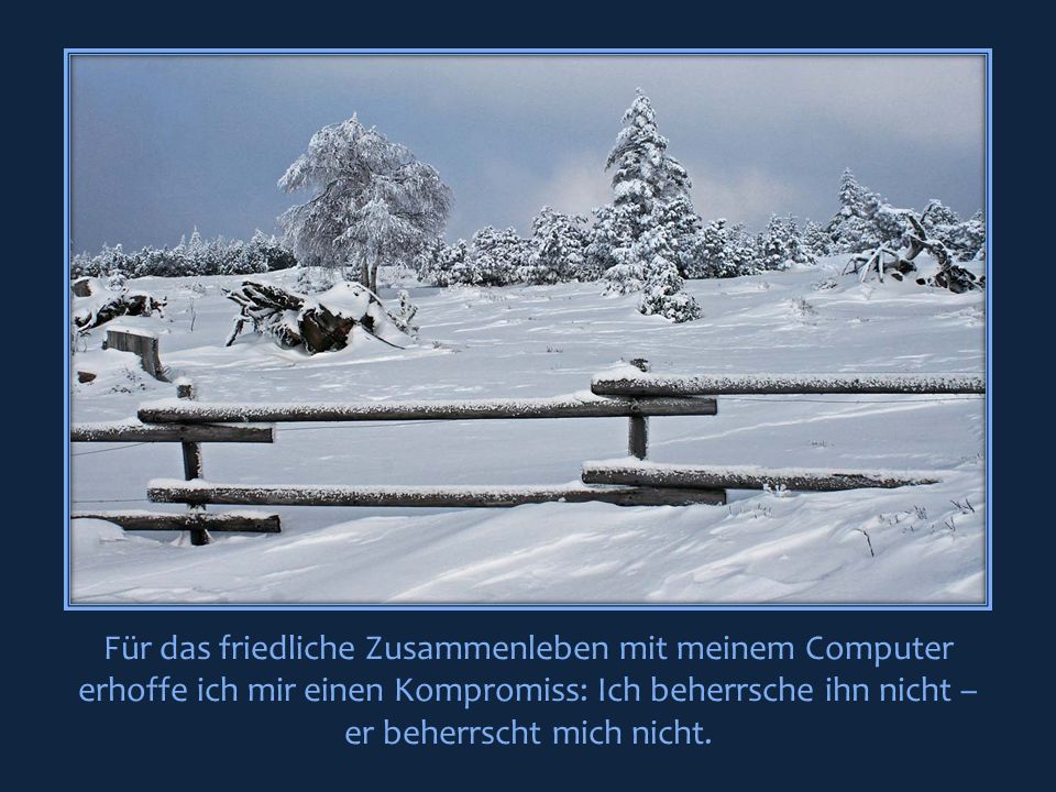Für das friedliche Zusammenleben mit meinem Computer erhoffe ich mir einen Kompromiss: Ich beherrsche ihn nicht – er beherrscht mich nicht.