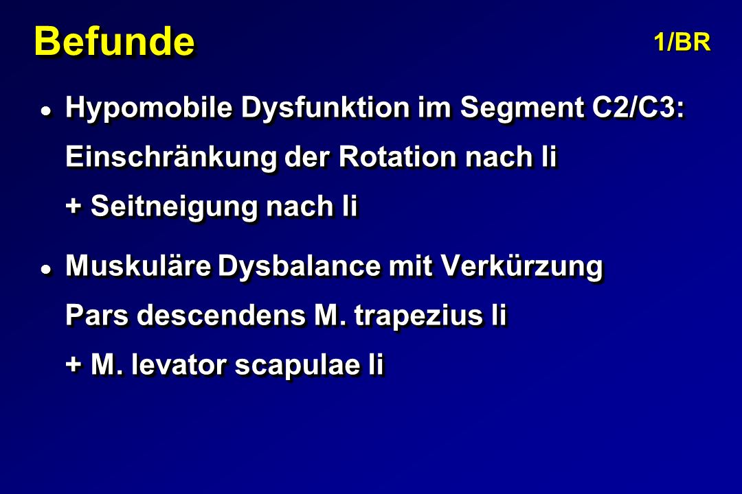 Befunde 1/BR. Hypomobile Dysfunktion im Segment C2/C3: Einschränkung der Rotation nach li + Seitneigung nach li.