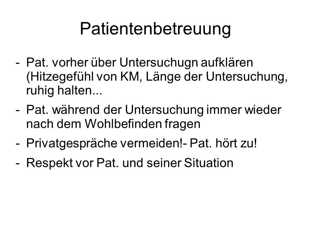 Patientenbetreuung Pat. vorher über Untersuchugn aufklären (Hitzegefühl von KM, Länge der Untersuchung, ruhig halten...