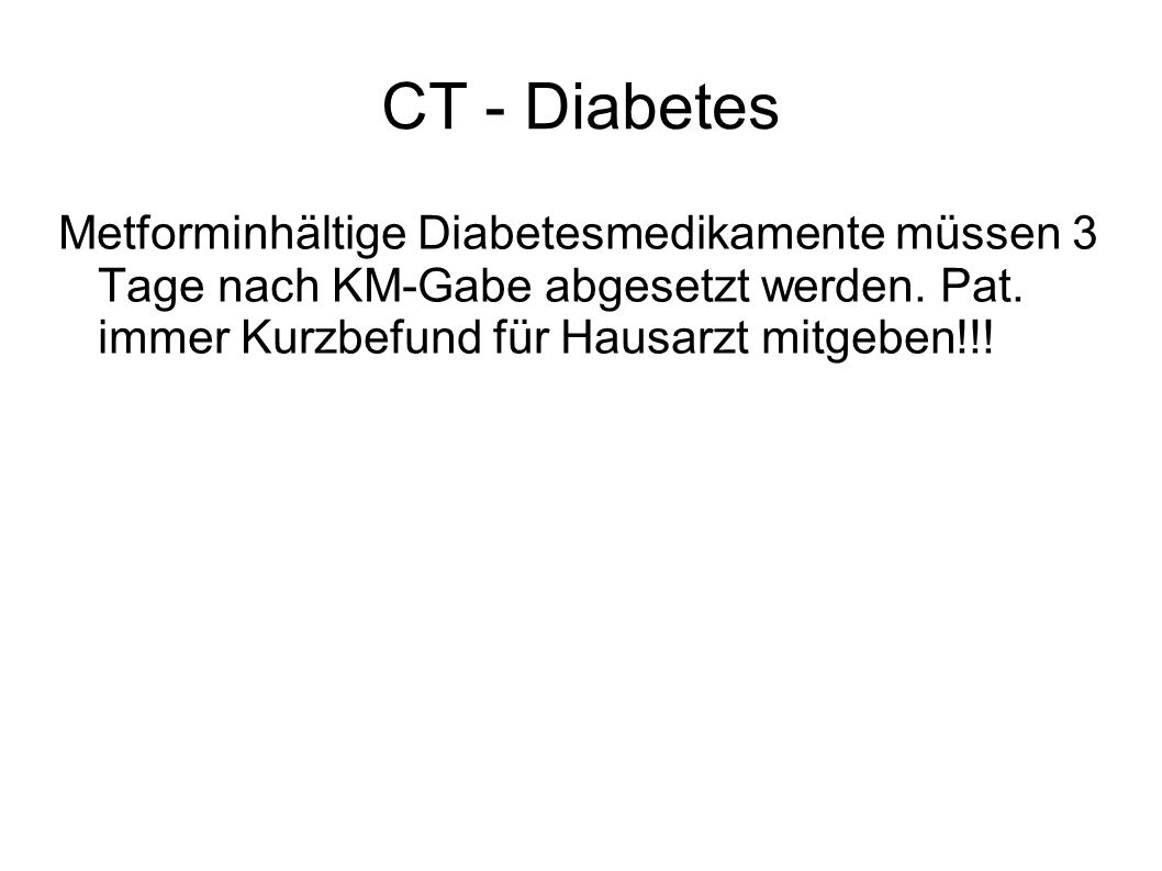 CT - Diabetes Metforminhältige Diabetesmedikamente müssen 3 Tage nach KM-Gabe abgesetzt werden.