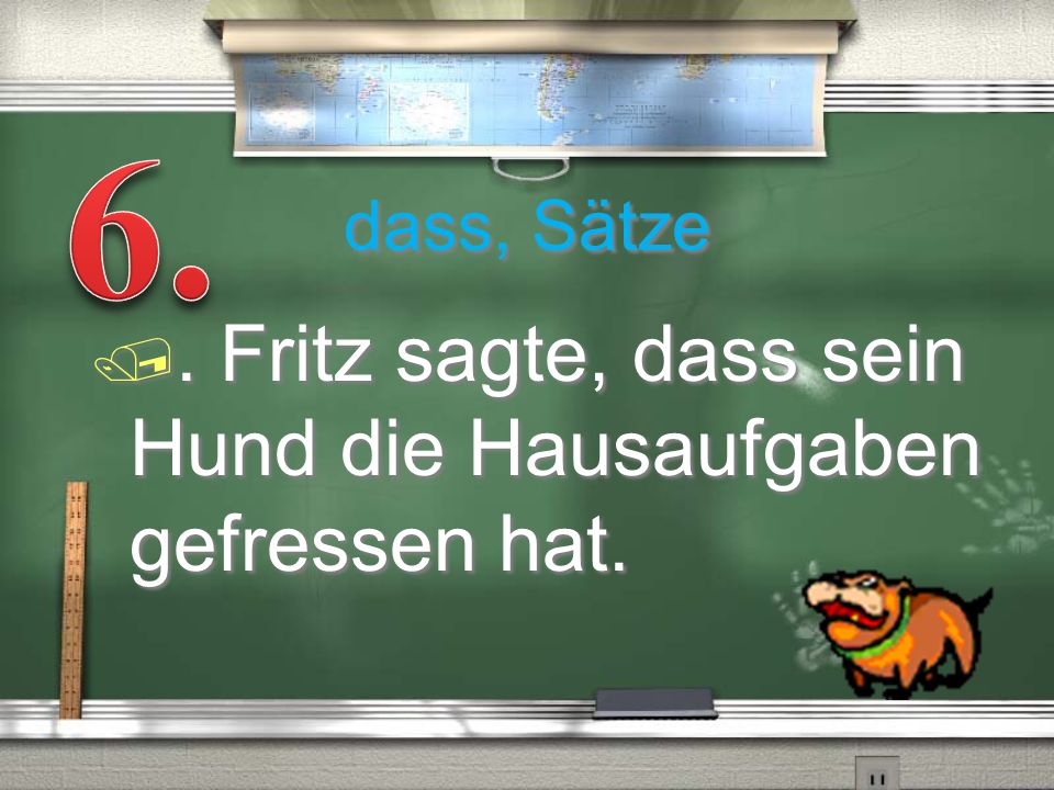 6. . Fritz sagte, dass sein Hund die Hausaufgaben gefressen hat.