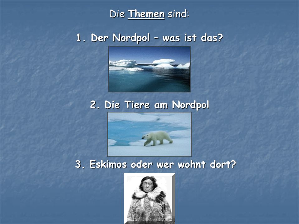 Die Themen sind: 1. Der Nordpol – was ist das. 2.