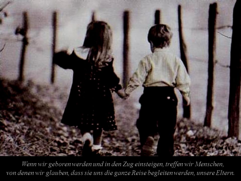 Wenn wir geboren werden und in den Zug einsteigen, treffen wir Menschen,