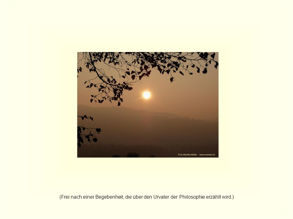 (Frei nach einer Begebenheit, die über den Urvater der Philosophie erzählt wird.)