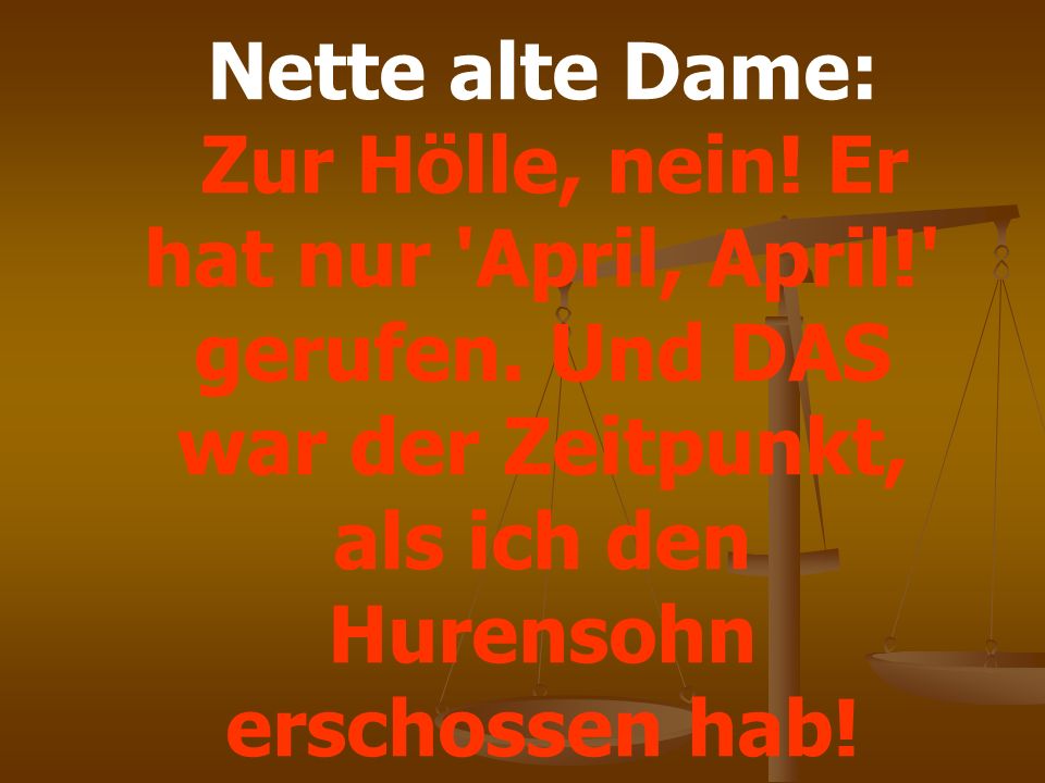 Nette alte Dame: Zur Hölle, nein. Er hat nur April, April! gerufen.