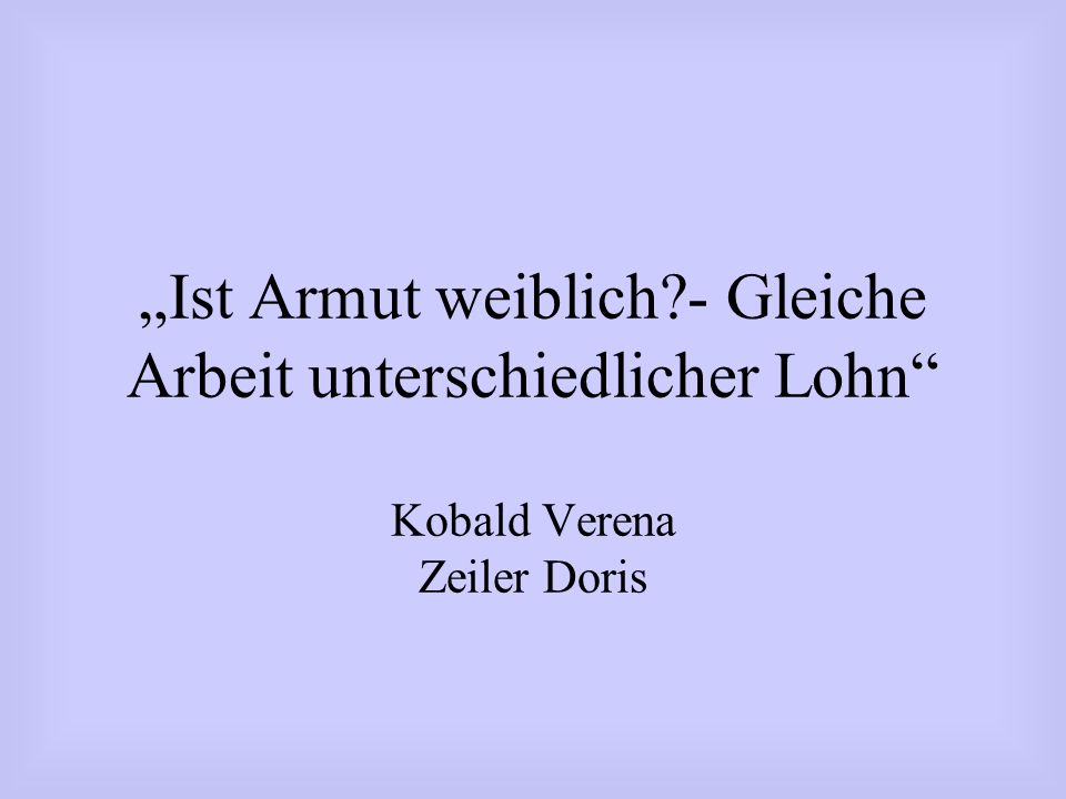 „Ist Armut weiblich - Gleiche Arbeit unterschiedlicher Lohn Kobald Verena Zeiler Doris