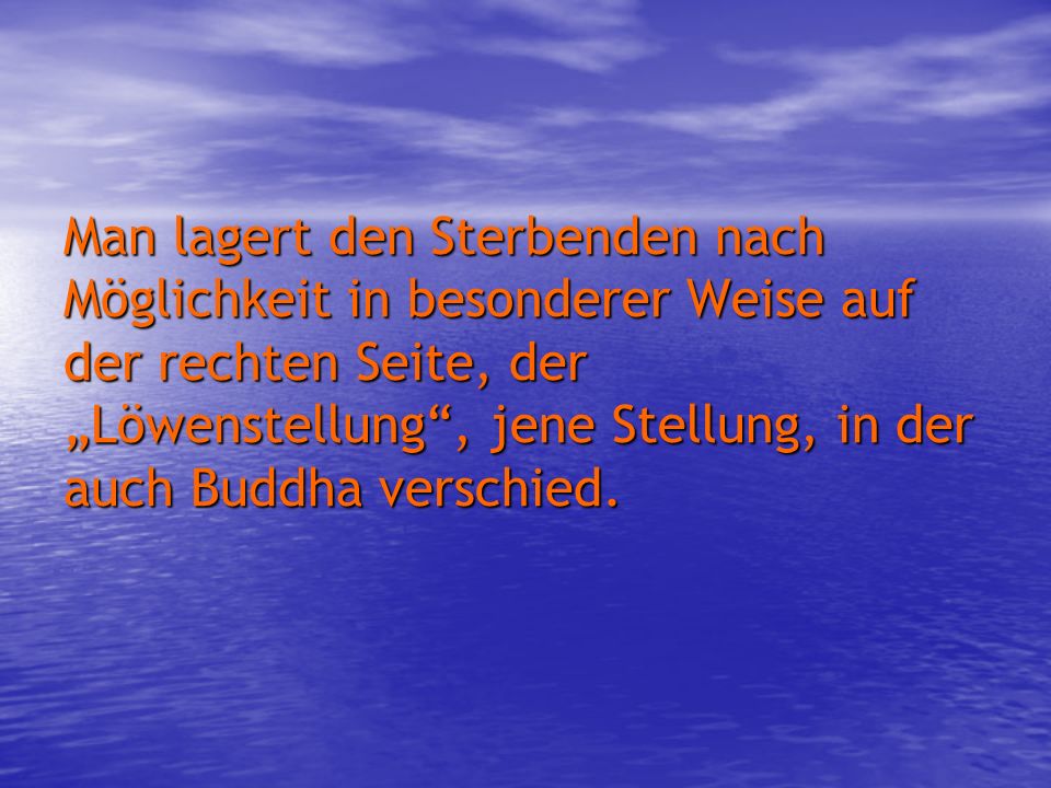Man lagert den Sterbenden nach Möglichkeit in besonderer Weise auf der rechten Seite, der „Löwenstellung , jene Stellung, in der auch Buddha verschied.