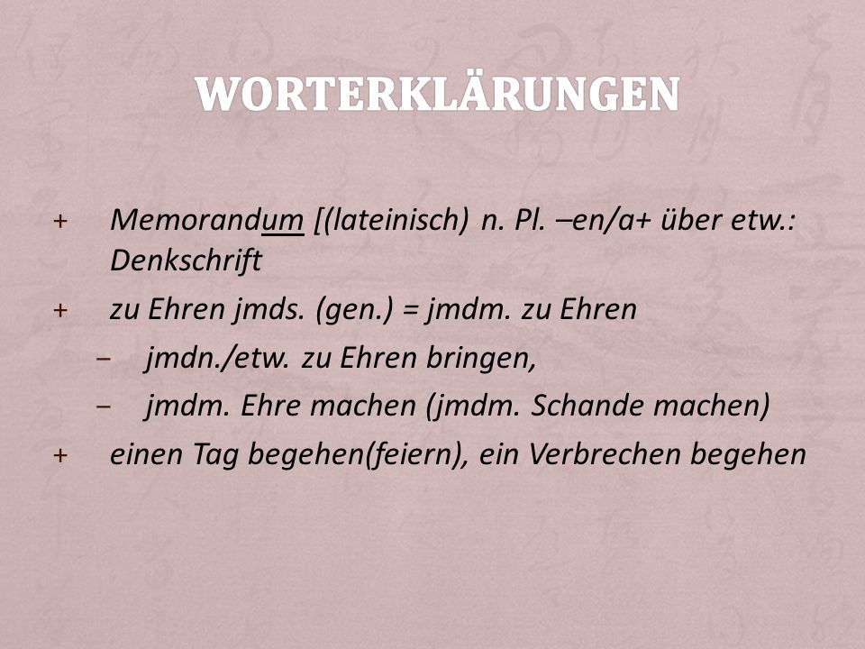 Worterklärungen Memorandum [(lateinisch) n. Pl. –en/a+ über etw.: Denkschrift. zu Ehren jmds. (gen.) = jmdm. zu Ehren.