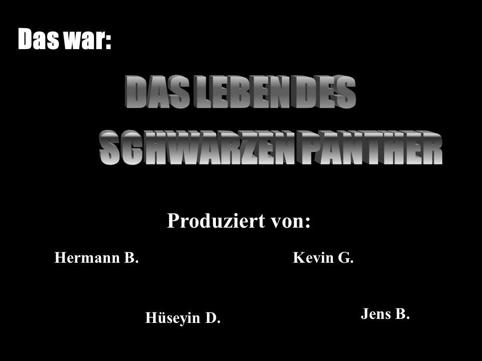 Das war: DAS LEBEN DES SCHWARZEN PANTHER Produziert von: Hermann B.