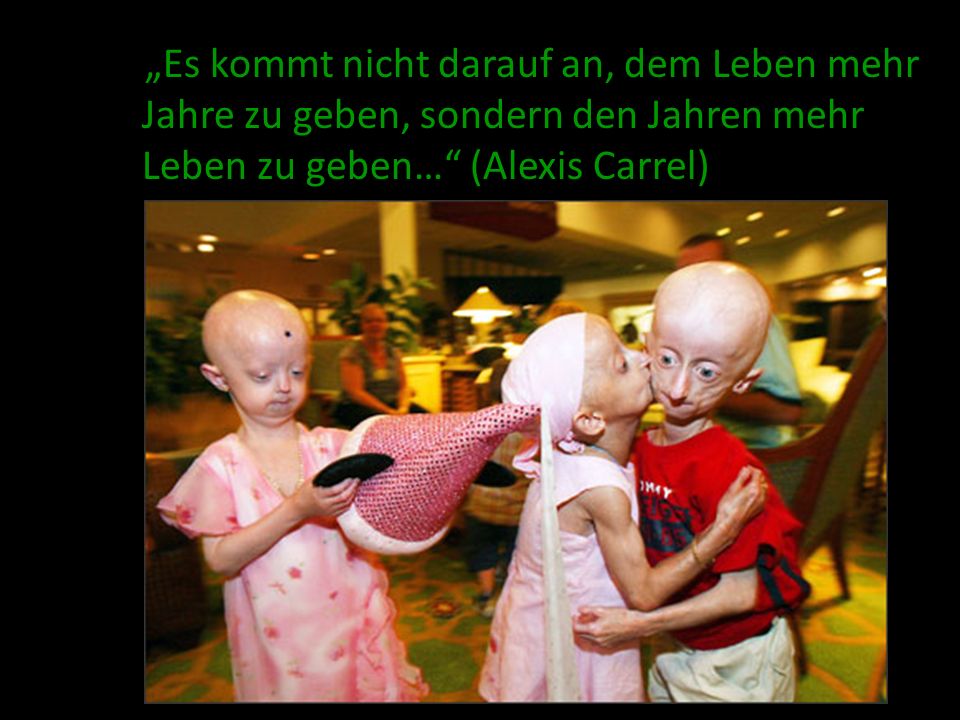 „Es kommt nicht darauf an, dem Leben mehr Jahre zu geben, sondern den Jahren mehr Leben zu geben… (Alexis Carrel)