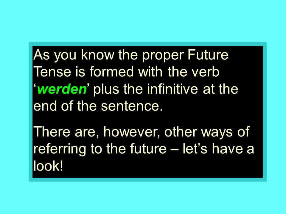 As you know the proper Future Tense is formed with the verb ‘werden’ plus the infinitive at the end of the sentence.