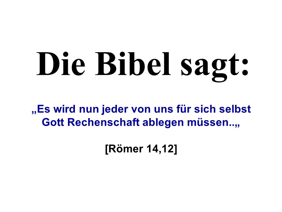 Die Bibel sagt: „Es wird nun jeder von uns für sich selbst Gott Rechenschaft ablegen müssen..„ [Römer 14,12]