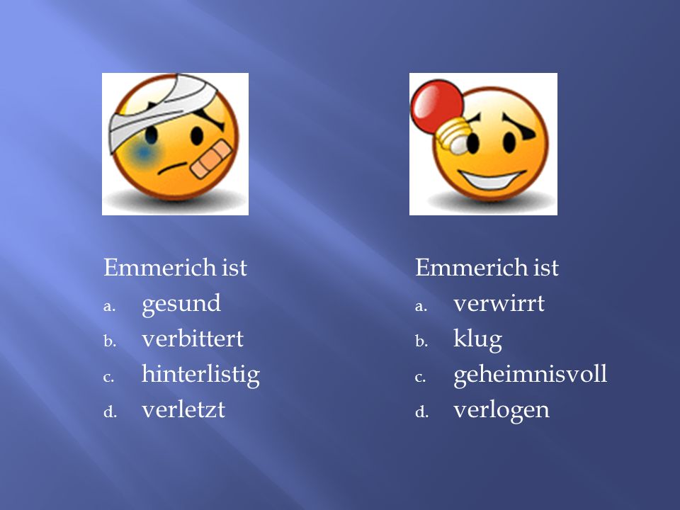 Emmerich ist gesund. verbittert. hinterlistig. verletzt. Emmerich ist. verwirrt. klug. geheimnisvoll.