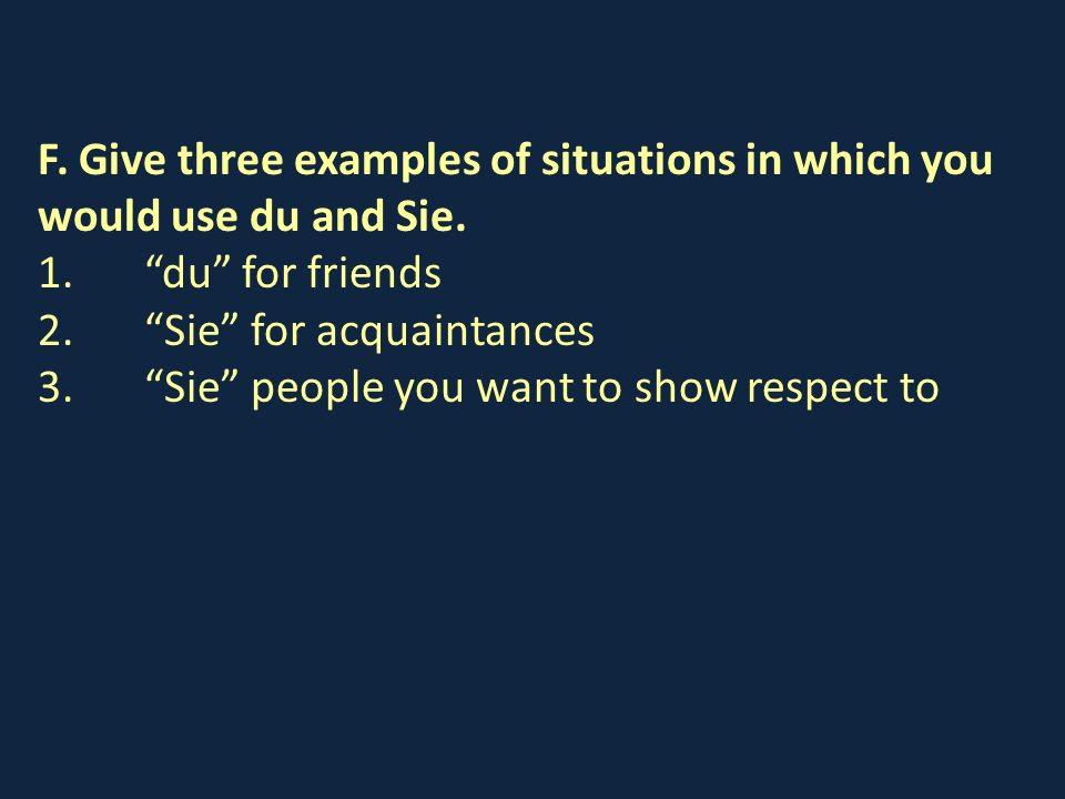 F. Give three examples of situations in which you would use du and Sie.