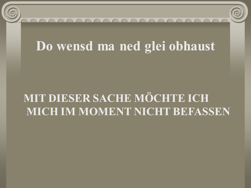 Do wensd ma ned glei obhaust