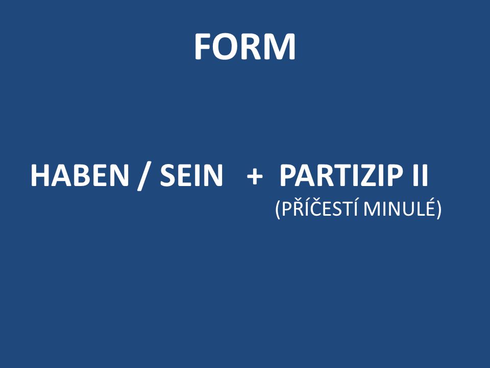 FORM HABEN / SEIN + PARTIZIP II (PŘÍČESTÍ MINULÉ)