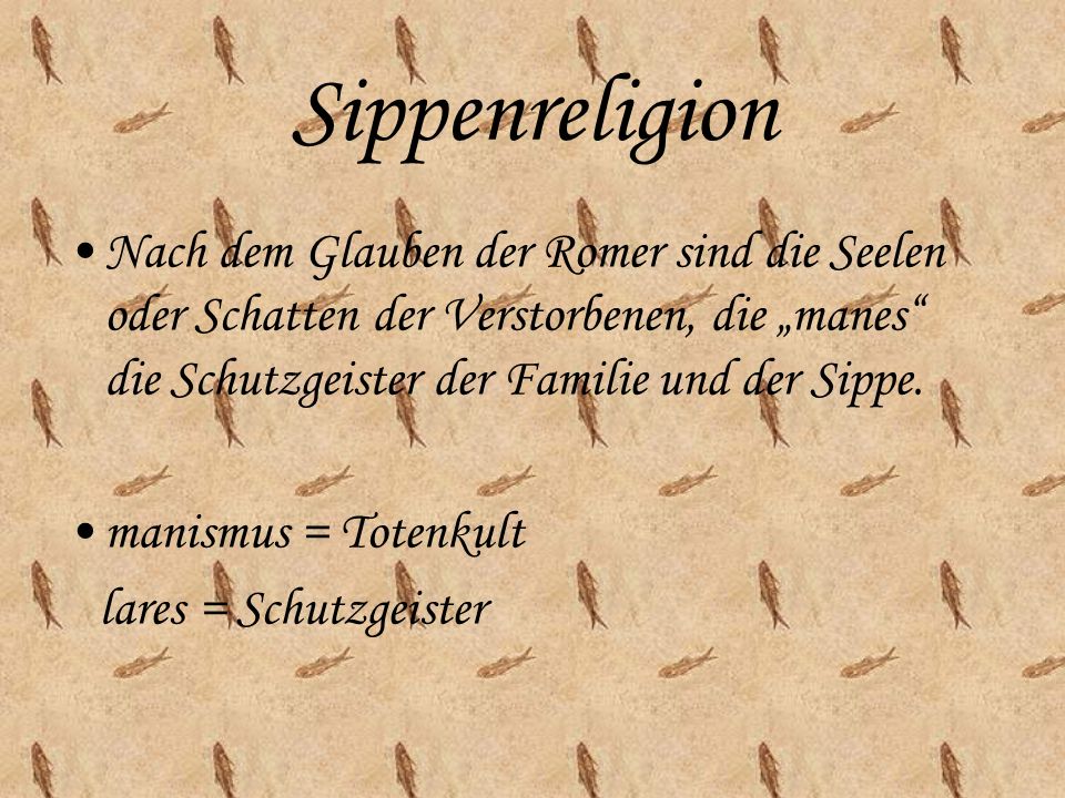 Sippenreligion Nach dem Glauben der Romer sind die Seelen oder Schatten der Verstorbenen, die „manes die Schutzgeister der Familie und der Sippe.