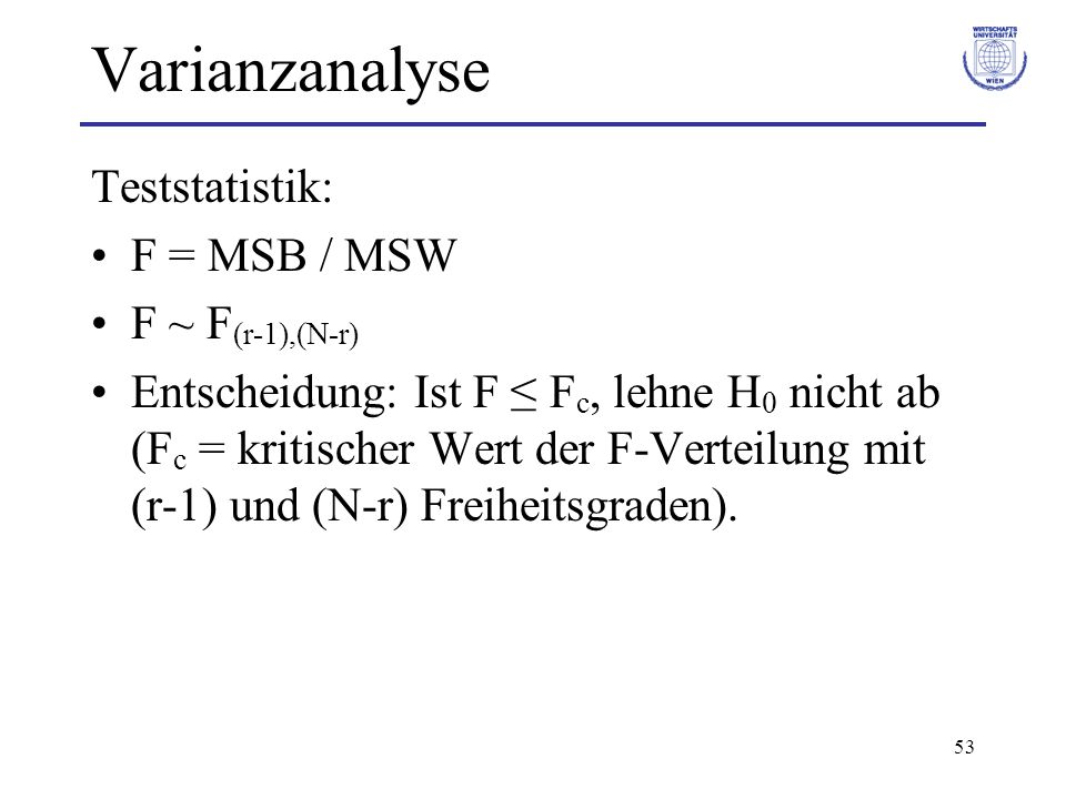Varianzanalyse Teststatistik: F = MSB / MSW F ~ F(r-1),(N-r)