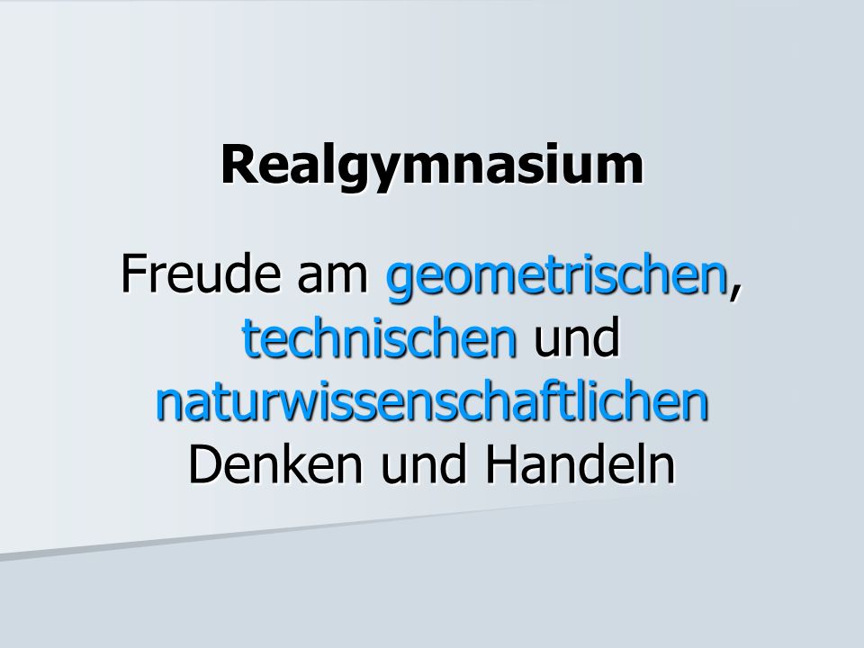 Realgymnasium Freude am geometrischen, technischen und naturwissenschaftlichen Denken und Handeln