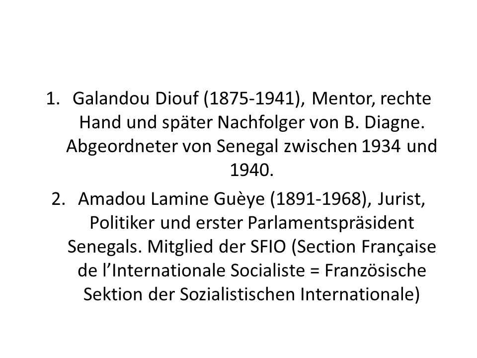 Galandou Diouf ( ), Mentor, rechte Hand und später Nachfolger von B. Diagne. Abgeordneter von Senegal zwischen 1934 und 1940.