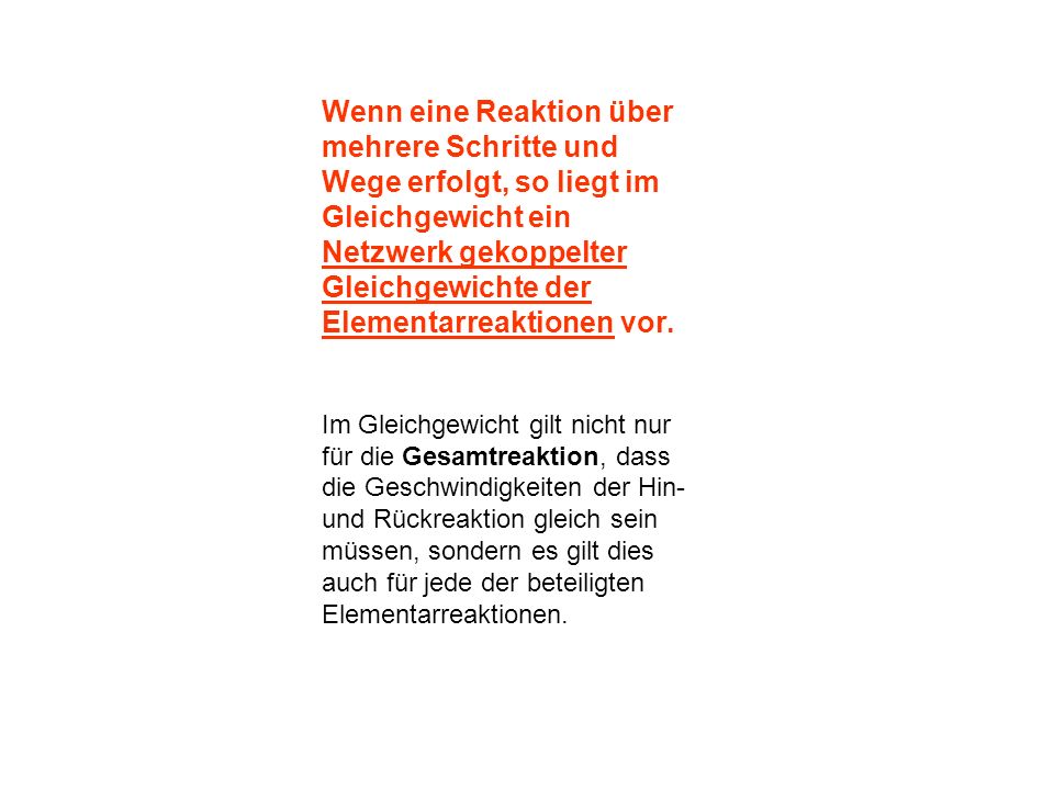 Wenn eine Reaktion über mehrere Schritte und Wege erfolgt, so liegt im Gleichgewicht ein Netzwerk gekoppelter Gleichgewichte der Elementarreaktionen vor.
